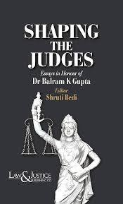 Shaping the Judges [Essays in Honour of Dr Balram K Gupta]